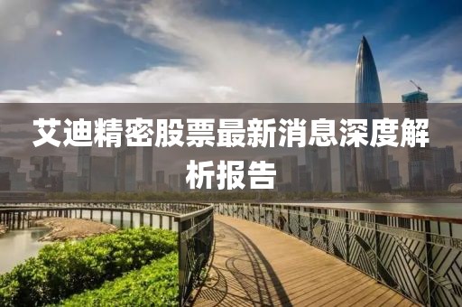 艾迪精密股票最新消息深度解析報告