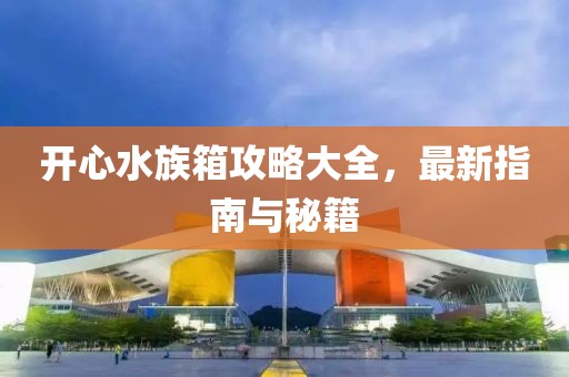 開心水族箱攻略大全，最新指南與秘籍