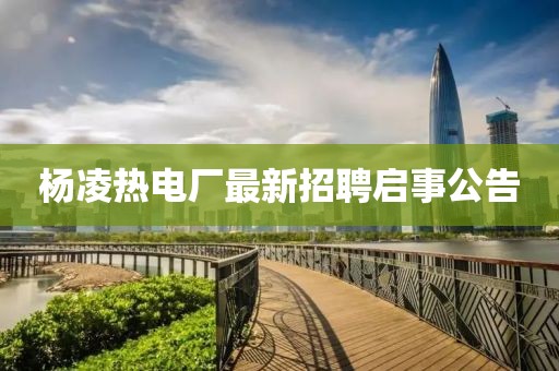 楊凌熱電廠最新招聘啟事公告