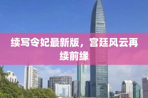 續(xù)寫令妃最新版，宮廷風云再續(xù)前緣