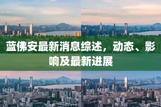 藍(lán)佛安最新消息綜述，動態(tài)、影響及最新進(jìn)展