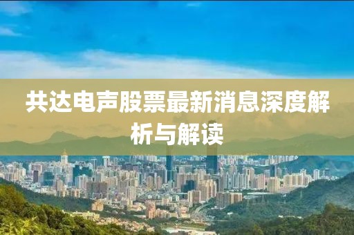 共達電聲股票最新消息深度解析與解讀