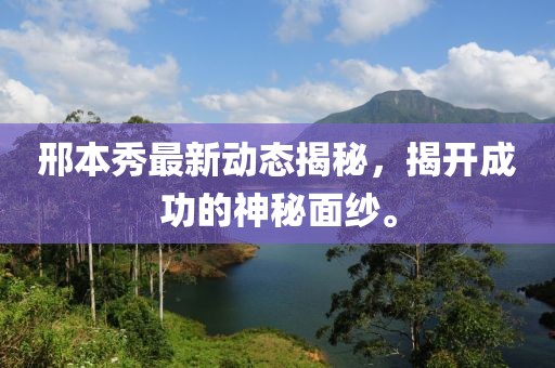 邢本秀最新動態(tài)揭秘，揭開成功的神秘面紗。
