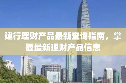 建行理財(cái)產(chǎn)品最新查詢指南，掌握最新理財(cái)產(chǎn)品信息