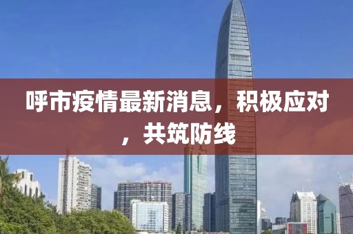 呼市疫情最新消息，積極應(yīng)對(duì)，共筑防線