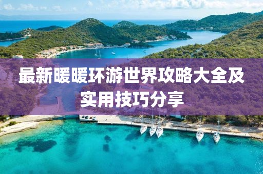 最新暖暖環(huán)游世界攻略大全及實(shí)用技巧分享