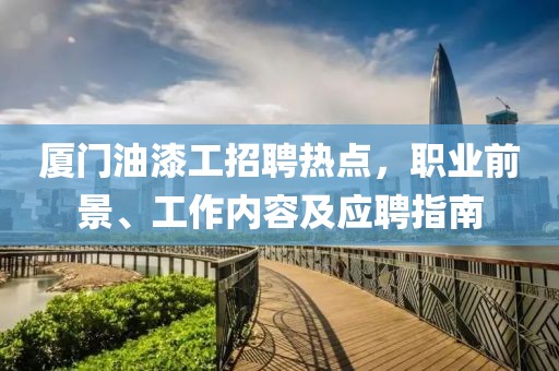 廈門油漆工招聘熱點(diǎn)，職業(yè)前景、工作內(nèi)容及應(yīng)聘指南