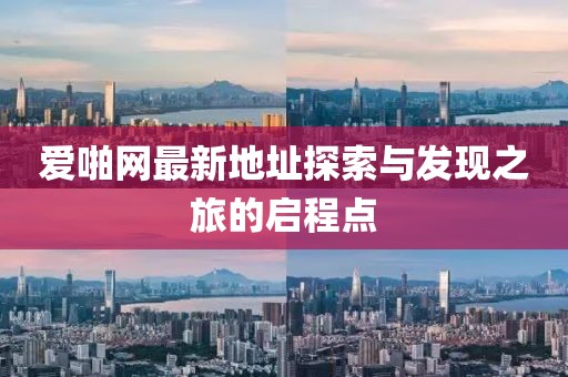 愛啪網(wǎng)最新地址探索與發(fā)現(xiàn)之旅的啟程點(diǎn)