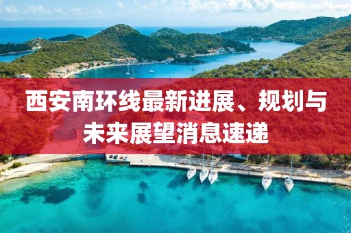 西安南環(huán)線最新進(jìn)展、規(guī)劃與未來(lái)展望消息速遞
