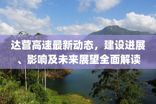 達營高速最新動態(tài)，建設進展、影響及未來展望全面解讀