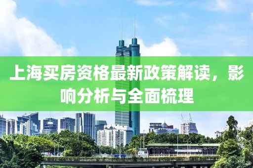上海買房資格最新政策解讀，影響分析與全面梳理