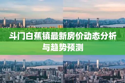 斗門白蕉鎮(zhèn)最新房價(jià)動(dòng)態(tài)分析與趨勢(shì)預(yù)測(cè)