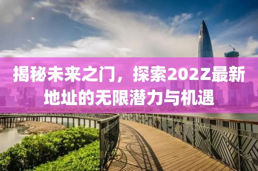 揭秘未來之門，探索202Z最新地址的無限潛力與機遇