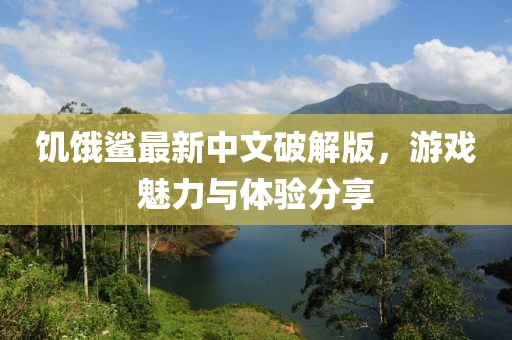 饑餓鯊最新中文破解版，游戲魅力與體驗分享