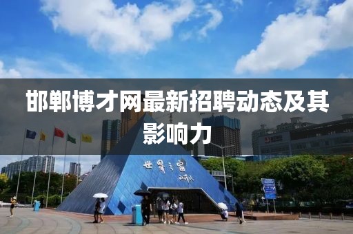 邯鄲博才網(wǎng)最新招聘動(dòng)態(tài)及其影響力