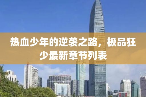 熱血少年的逆襲之路，極品狂少最新章節(jié)列表