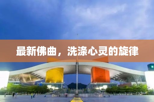 最新佛曲，洗滌心靈的旋律