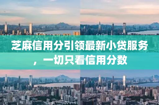 芝麻信用分引領(lǐng)最新小貸服務(wù)，一切只看信用分數(shù)