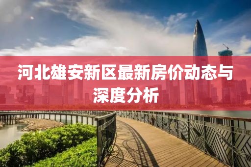 河北雄安新區(qū)最新房價動態(tài)與深度分析