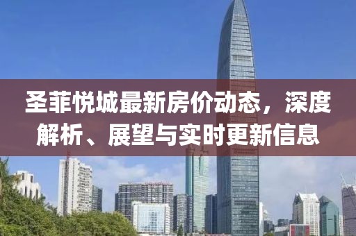圣菲悅城最新房?jī)r(jià)動(dòng)態(tài)，深度解析、展望與實(shí)時(shí)更新信息