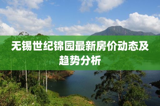 無錫世紀錦園最新房價動態(tài)及趨勢分析