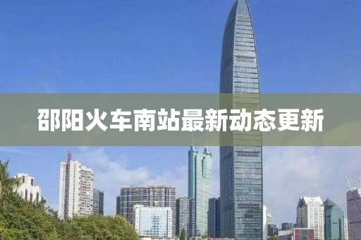 邵陽火車南站最新動態(tài)更新