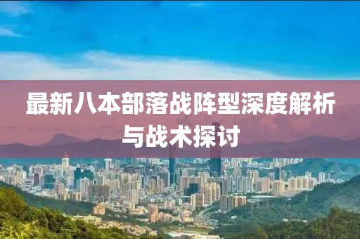 最新八本部落戰(zhàn)陣型深度解析與戰(zhàn)術(shù)探討