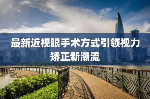 最新近視眼手術(shù)方式引領(lǐng)視力矯正新潮流