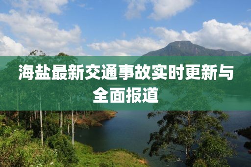 海鹽最新交通事故實(shí)時(shí)更新與全面報(bào)道