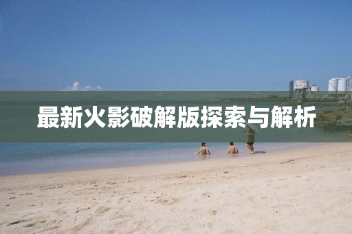 最新火影破解版探索與解析