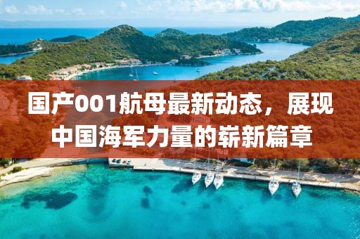 國產001航母最新動態(tài)，展現(xiàn)中國海軍力量的嶄新篇章