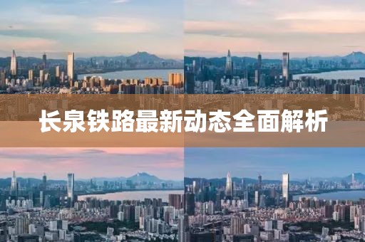 長泉鐵路最新動(dòng)態(tài)全面解析