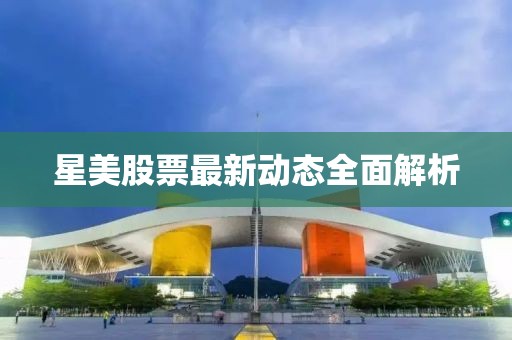 星美股票最新動態(tài)全面解析