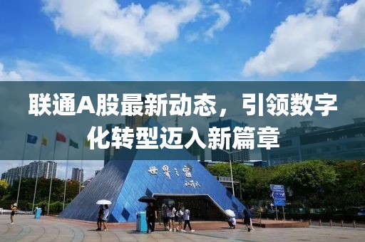 聯(lián)通A股最新動(dòng)態(tài)，引領(lǐng)數(shù)字化轉(zhuǎn)型邁入新篇章