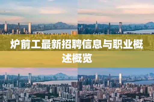 爐前工最新招聘信息與職業(yè)概述概覽