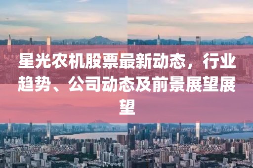 星光農(nóng)機(jī)股票最新動(dòng)態(tài)，行業(yè)趨勢(shì)、公司動(dòng)態(tài)及前景展望展望