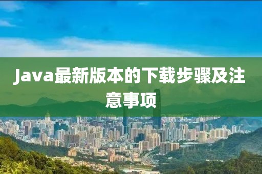 Java最新版本的下載步驟及注意事項(xiàng)