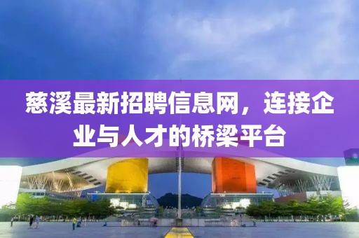 慈溪最新招聘信息網(wǎng)，連接企業(yè)與人才的橋梁平臺(tái)