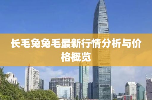 長(zhǎng)毛兔兔毛最新行情分析與價(jià)格概覽