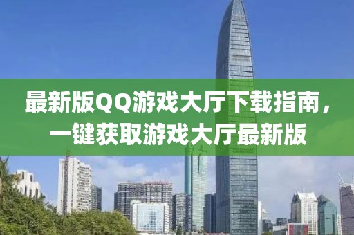最新版QQ游戲大廳下載指南，一鍵獲取游戲大廳最新版