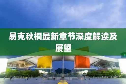 易克秋桐最新章節(jié)深度解讀及展望