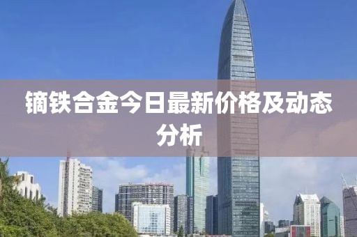 鏑鐵合金今日最新價格及動態(tài)分析