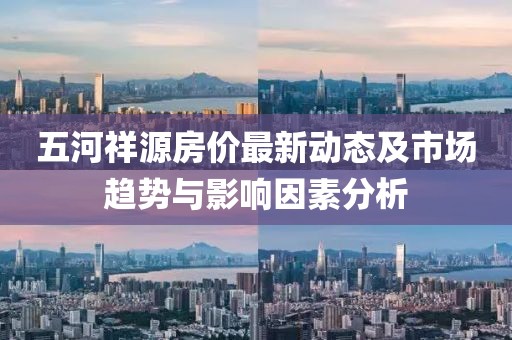 五河祥源房?jī)r(jià)最新動(dòng)態(tài)及市場(chǎng)趨勢(shì)與影響因素分析
