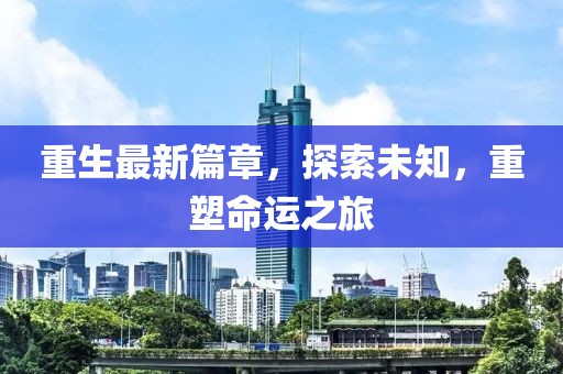 重生最新篇章，探索未知，重塑命運之旅