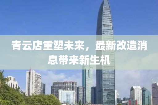 青云店重塑未來，最新改造消息帶來新生機(jī)