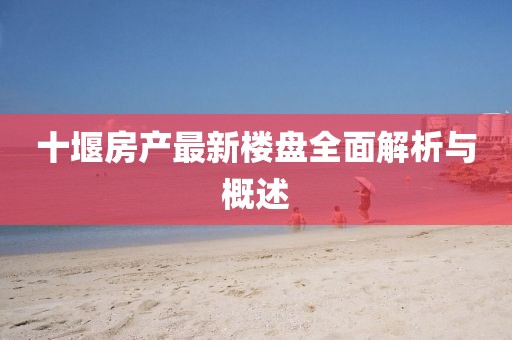 十堰房產(chǎn)最新樓盤全面解析與概述