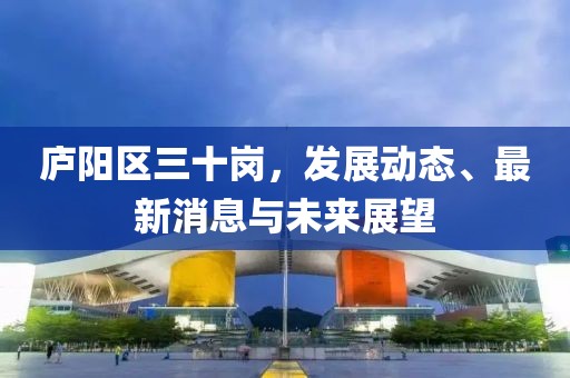 廬陽區(qū)三十崗，發(fā)展動態(tài)、最新消息與未來展望