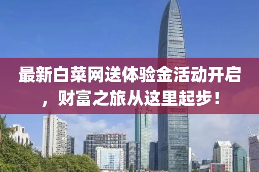 最新白菜網(wǎng)送體驗(yàn)金活動(dòng)開啟，財(cái)富之旅從這里起步！