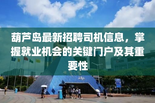 葫蘆島最新招聘司機(jī)信息，掌握就業(yè)機(jī)會的關(guān)鍵門戶及其重要性