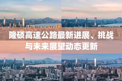 隆碩高速公路最新進(jìn)展、挑戰(zhàn)與未來展望動(dòng)態(tài)更新